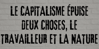 slogan le capitalisme epuise deux choses le travailleur et la nature